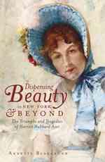 Dispensing Beauty in New York & Beyond : The Triumphs and Tragedies of Harriet Hubbard Ayer