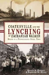 Coatesville and the Lynching of Zachariah Walker : Death in a Pennsylvania Steel Town