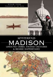 Mysterious Madison : Unsolved Crimes, Strange Creatures & Bizarre Happenstance