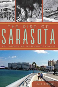 The Rise of Sarasota : Ken Thompson and the Rebirth of Paradise