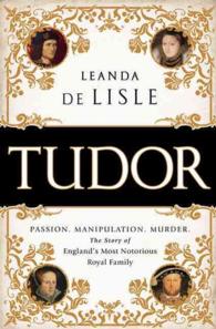 Tudor : Passion. Manipulation. Murder. the Story of England's Most Notorious Royal Family