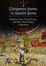 Dangerous Sports in Ancient Rome : Gladiator Games, Chariot Racing, and Other Death-defying Competitions