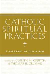 Catholic Spiritual Practices : A Treasury of Old & New