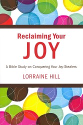 Reclaiming Your Joy : A Bible Study on Conquering Your Joy-Stealers