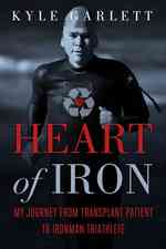 Heart of Iron : My Journey from Transplant Patient to Ironman Triathlete