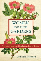 Women and Their Gardens : A History from the Elizabethan Era to Today