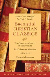 Essential Christian Classics : The Christian's Secret of a Happy Life/ Foxe's Books of Martyrs/ in His Steps/ Pilgrim's Progress