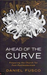 Ahead of the Curve : Preparing the Church for Post-postmodernism
