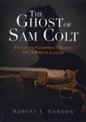 The Ghost of Sam Colt : Fraud and Conspiracy Behind the American Legend