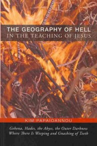 The Geography of Hell in the Teaching of Jesus : Gehena， Hades， the Abyss， the Outer Darkness Where There Is Weeping and Gnashing of Teeth