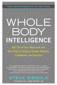Whole Body Intelligence : Get Out of Your Head and into Your Body to Achieve Greater Wisdom， Confidence， and Success
