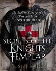 Secrets of the Knights Templar : The Hidden History of the World's Most Powerful Order