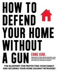How to Defend Your Home without a Gun : The Blueprint for Protecting Your Family and Securing Your Home against Intruders