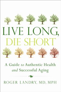 Live Long, Die Short : A Guide to Authentic Health and Successful Aging