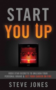 Start You Up : Rock Star Secrets to Unleash Your Personal Brand and Set Your Career on Fire