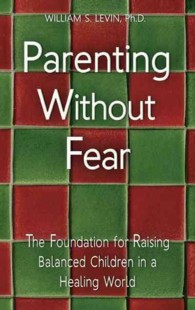 Parenting without Fear : The Foundation for Raising Balanced Children in a Healing World