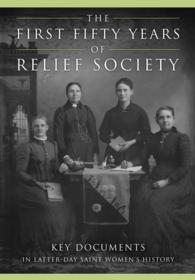 The First Fifty Years of Relief Society : Key Documents in Latter-Day Saint Women's History