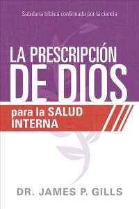 La prescripcin de Dios para la salud interna / God's Rx for Inner Healing : Sabidura Bblica Confirmada Por La Ciencia