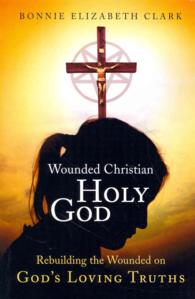 Wounded Christian - Holy God : Rebuilding the Wounded on God's Loving Truths