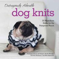 Outrageously Adorable Dog Knits : 25 Must-Have Styles for the Pampered Pooch