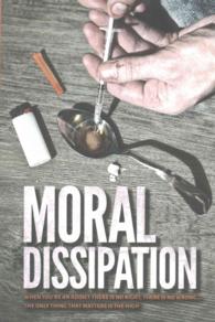Moral Dissipation : When You're and Addict There Is No Right, There Is No Wrong...the Only Thing That Matters Is the High