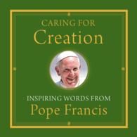Caring for Creation : Inspiring Words from Pope Francis