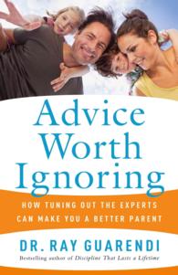 Advice Worth Ignoring : How Tuning Out the Experts Can Make You a Better Parent