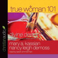True Woman 101 (6-Volume Set) : Divine Design: an Eight-week Study on Biblical Womanhood (True Woman) （Unabridged）