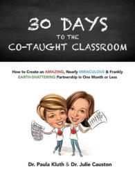 30 Days to the Co-taught Classroom : How to Create an Amazing, Nearly Miraculous & Frankly Earth-shattering Partnership in One Month or Less