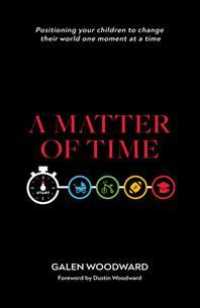 A Matter of Time : Positioning Your Children to Change Their World One Moment at a Time