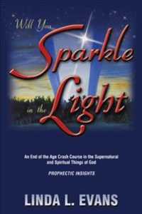 Will You Sparkle in the Light : An End-of-the-age Crash Course in the Supernatural and Spiritual Things of God
