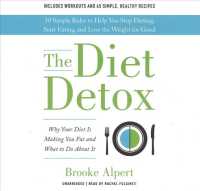 The Diet Detox : Why Your Diet Is Making You Fat and What to Do about It