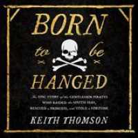 Born to Be Hanged : The Epic Story of the Gentlemen Pirates Who Raided the South Seas, Rescued a Princess, and Stole a Fortune （Library）