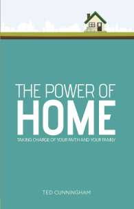 The Power of Home : Taking Charge of Your Faith and Your Family