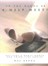 So You Wanna Be a Help Meet? : Act Like a Godly Woman and Think Like Christ