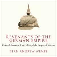 Revenants of the German Empire : Colonial Germans, Imperialism, and the League of Nations （Unabridged）