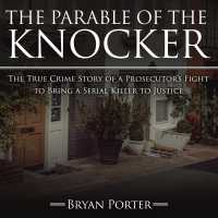The Parable of the Knocker (9-Volume Set) : The True Crime Story of a Prosecutor?s Fight to Bring a Serial Killer to Justice （Unabridged）