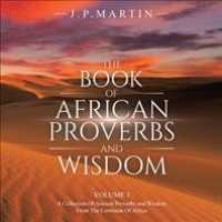The Book of African Proverbs and Wisdom : A Collection of Ancient Proverbs and Wisdom from the Continent of Africa 〈1〉