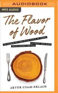 The Flavor of Wood : In Search of the Wild Taste of Trees, from Smoke and Sap to Root and Bark 〈1〉 （MP3 UNA）