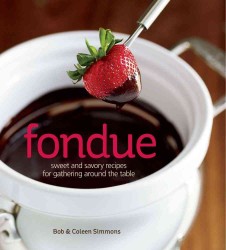 Fondue : Sweet & Savory Recipes for Gathering around the Table