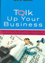 Talk Up Your Business : How to Make the Most of Opportunities to Promote and Grow Your Small Business