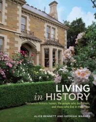 Living in History : Tasmania's Historic Homes, the People Who Built Them, and Those Who Live in Them Now