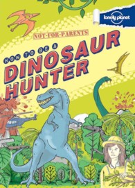 Lonely Planet How to Be a Dinosaur Hunter (Lonely Planet Not for Parents)