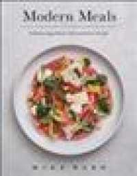 Modern Meals : Ordinary Ingredients, Extraordinary Recipes