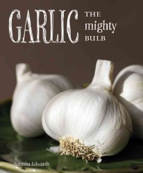 Garlic the Mighty Bulb : Cooking, Growing and Healing with Garlic
