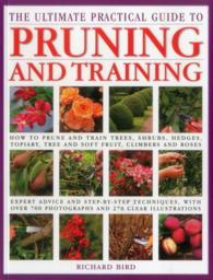 The Ultimate Practical Guide to Pruning and Training : How to Prune and Train Trees, Shrubs, Hedges, Topiary, Three and Soft Fruit, Climbers and Roses