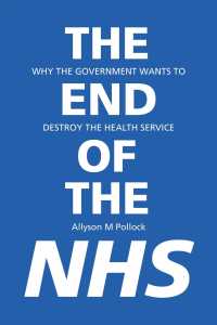 The End of the NHS : Why the Government Wants to Destroy the Health Service