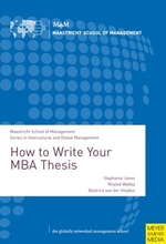 How to Write Your MBA Thesis : A Comprehensive Guide for All Master's Students Required to Write a Research-based Thesis or Dissertation (Maastricht S