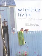Waterside Living : Inspirational Homes by Lakes, Rivers, and the Ocean