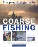 The Practical Guide to Coarse Fishing : Expert Advice on Coarse Species, Where to Fish for Them, and the Best Fishing Techniques to Use